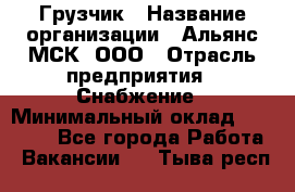 Грузчик › Название организации ­ Альянс-МСК, ООО › Отрасль предприятия ­ Снабжение › Минимальный оклад ­ 27 000 - Все города Работа » Вакансии   . Тыва респ.